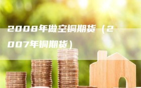 2008年做空铜期货（2007年铜期货）