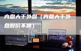 内盘大于外盘（内盘大于外盘股价不跌）