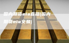 国内期货eia直播(国内期货eia交易)