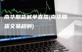 南华期货喊单直播(南华期货交易规则)