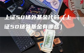 上证50场外基金代码（上证50场外基金有哪些）