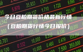 今日豆粕期货价格最新行情（豆粕期货行情今日报价）