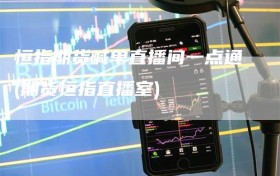 恒指期货喊单直播间一点通(期货恒指直播室)
