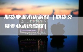 期货专业术语解释（期货交易专业术语解释）