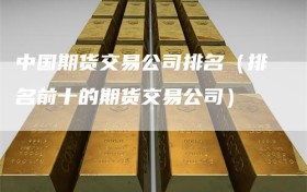 中国期货交易公司排名（排名前十的期货交易公司）