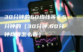 30分钟的60均线等于5分钟的（30分钟,60分钟均线怎么看）