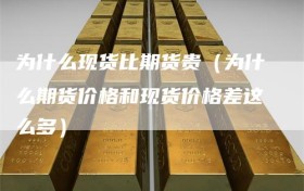 为什么现货比期货贵（为什么期货价格和现货价格差这么多）