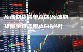 原油期货喊单直播(原油期货喊单直播间小白财经)