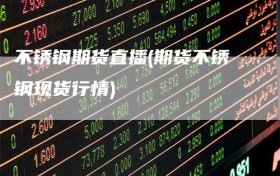 不锈钢期货直播(期货不锈钢现货行情)