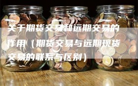 关于期货交易和远期交易的作用（期货交易与远期现货交易的联系与区别）
