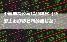 中国期货公司综合排名（中国上市期货公司综合排名）