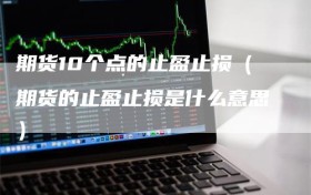 期货10个点的止盈止损（期货的止盈止损是什么意思）