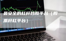 最安全的杠杆炒股平台（股票杆杠平台）