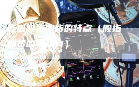 我国股指期货的特点（股指期货的特点有）