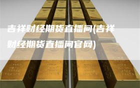 吉祥财经期货直播间(吉祥财经期货直播间官网)