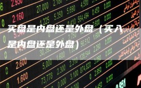 买盘是内盘还是外盘（买入是内盘还是外盘）