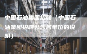 中国石油集团招聘（中国石油集团招聘公告各单位的说明）
