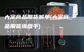 大宗商品期货喊单(大宗商品期货操盘手)