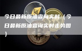 今日最新原油查询实时（今日最新原油查询实时走势图）