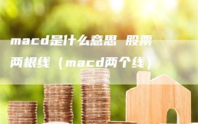 macd是什么意思 股票两根线（macd两个线）