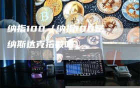 纳指100（纳指100是纳斯达克指数吗）