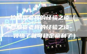 一位期货老将的经验之谈（一位期货老将的经验之谈----领悟了就可稳定赢利了）