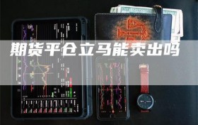 期货平仓立马能卖出吗