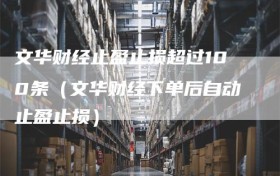 文华财经止盈止损超过100条（文华财经下单后自动止盈止损）