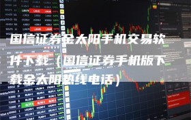国信证券金太阳手机交易软件下载（国信证券手机版下载金太阳热线电话）