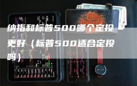 纳指和标普500哪个定投更好（标普500适合定投吗）