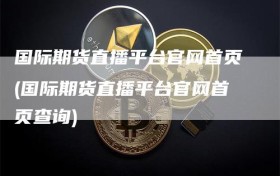 国际期货直播平台官网首页(国际期货直播平台官网首页查询)