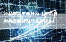 商品期货主要分为（期货分为商品期货和什么期货）