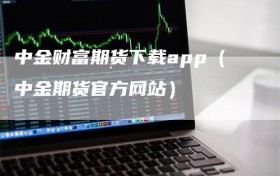中金财富期货下载app（中金期货官方网站）