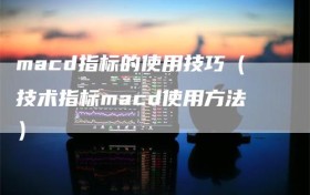 macd指标的使用技巧（技术指标macd使用方法）