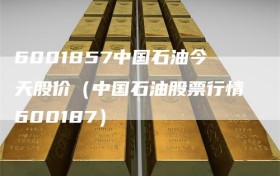 6001857中国石油今天股价（中国石油股票行情600187）