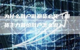 为什么散户做期货必死（期货主力最怕散户怎么做）