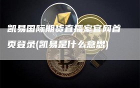 凯易国际期货直播室官网首页登录(凯易是什么意思)