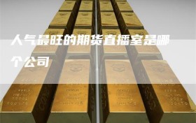 人气最旺的期货直播室是哪个公司