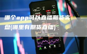 哪个app可以直播期货实盘(哪里有期货直播)