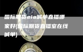 国际期货eia喊单直播哪家好(国际期货直播室在线喊单)
