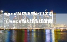 macd和均线的配合关系（macd和k线均线组合）