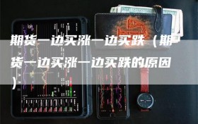 期货一边买涨一边买跌（期货一边买涨一边买跌的原因）