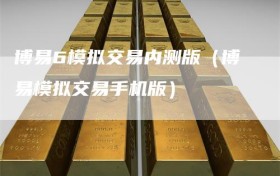 博易6模拟交易内测版（博易模拟交易手机版）