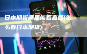 日本期货哪里能看直播(怎么看日本期货)