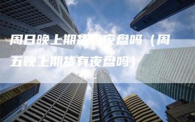 周日晚上期货有夜盘吗（周五晚上期货有夜盘吗）