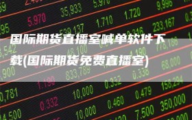 国际期货直播室喊单软件下载(国际期货免费直播室)