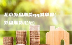 北京外盘期货qq喊单群(外盘期货论坛)