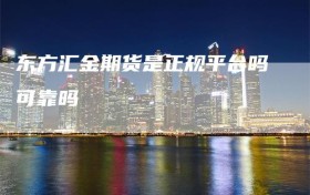 东方汇金期货是正规平台吗可靠吗