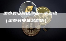 国泰君安白银期货一手多少（国泰君安黄金期货）