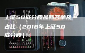 上证50成分股最新名单及占比（2018年上证50成分股）